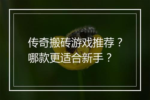 传奇搬砖游戏推荐？哪款更适合新手？