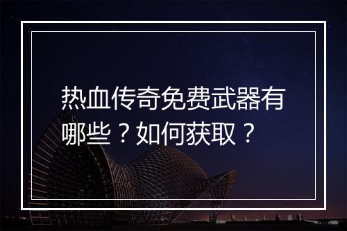 热血传奇免费武器有哪些？如何获取？