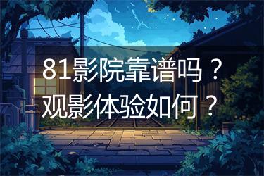 81影院靠谱吗？观影体验如何？