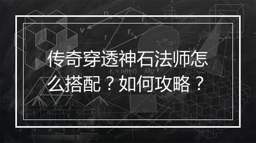传奇穿透神石法师怎么搭配？如何攻略？