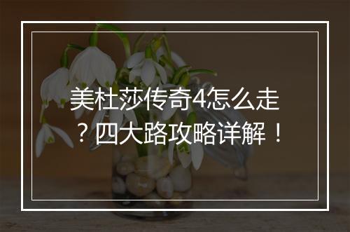 美杜莎传奇4怎么走？四大路攻略详解！