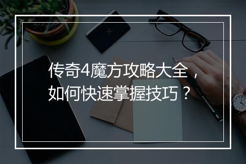 传奇4魔方攻略大全，如何快速掌握技巧？
