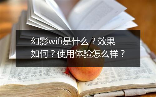 幻影wifi是什么？效果如何？使用体验怎么样？