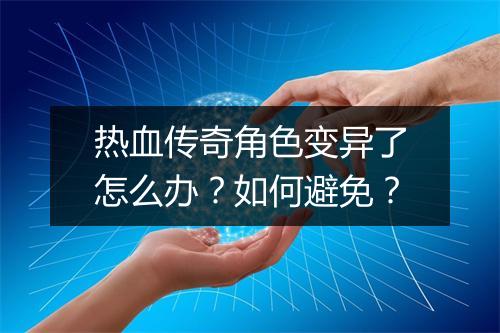 热血传奇角色变异了怎么办？如何避免？