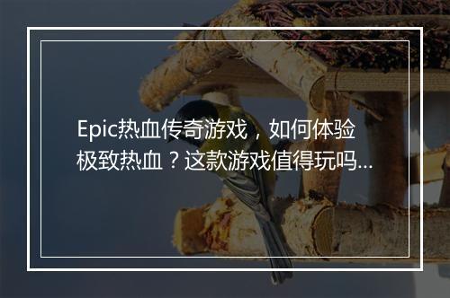 Epic热血传奇游戏，如何体验极致热血？这款游戏值得玩吗？