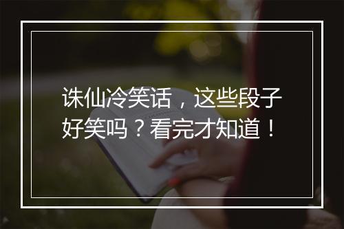 诛仙冷笑话，这些段子好笑吗？看完才知道！