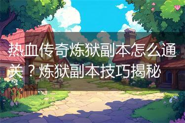 热血传奇炼狱副本怎么通关？炼狱副本技巧揭秘