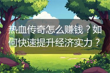 热血传奇怎么赚钱？如何快速提升经济实力？