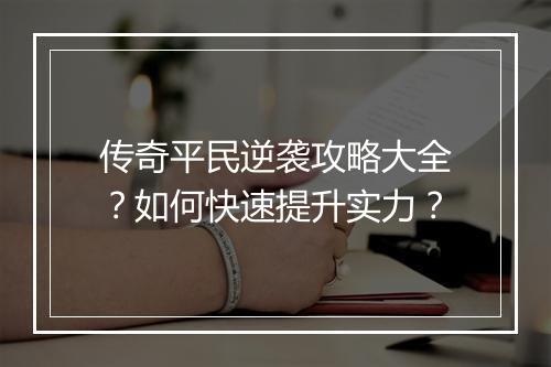 传奇平民逆袭攻略大全？如何快速提升实力？