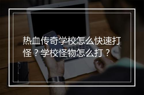 热血传奇学校怎么快速打怪？学校怪物怎么打？