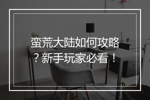 蛮荒大陆如何攻略？新手玩家必看！