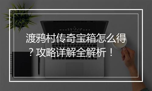 渡鸦村传奇宝箱怎么得？攻略详解全解析！