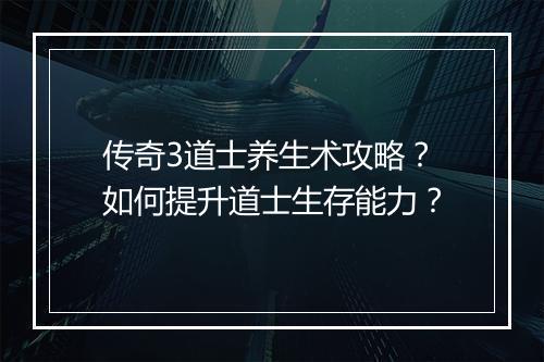 传奇3道士养生术攻略？如何提升道士生存能力？