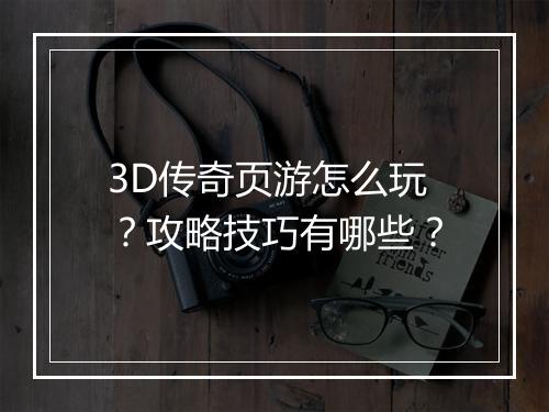 3D传奇页游怎么玩？攻略技巧有哪些？