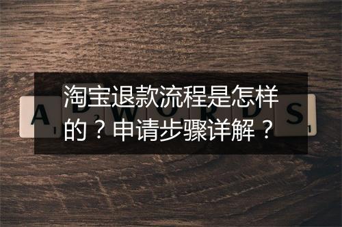 淘宝退款流程是怎样的？申请步骤详解？