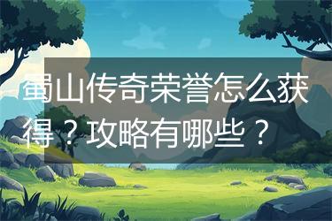 蜀山传奇荣誉怎么获得？攻略有哪些？