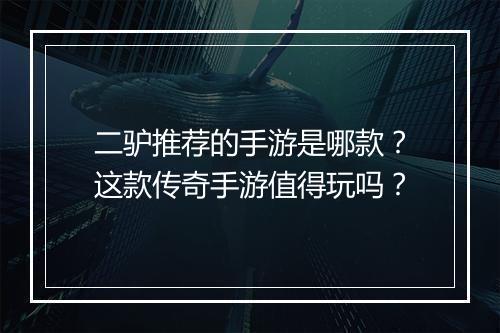 二驴推荐的手游是哪款？这款传奇手游值得玩吗？