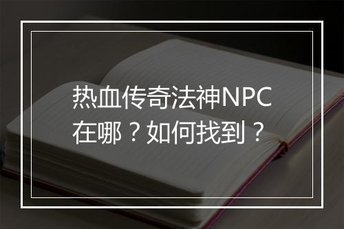 热血传奇法神NPC在哪？如何找到？