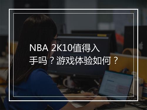 NBA 2K10值得入手吗？游戏体验如何？