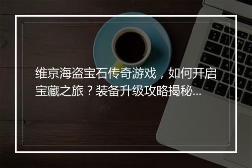 维京海盗宝石传奇游戏，如何开启宝藏之旅？装备升级攻略揭秘！