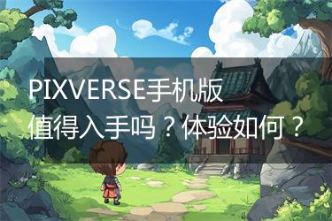 PIXVERSE手机版值得入手吗？体验如何？