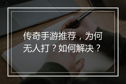 传奇手游推荐，为何无人打？如何解决？