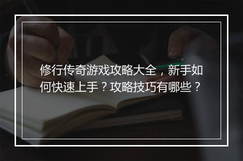 修行传奇游戏攻略大全，新手如何快速上手？攻略技巧有哪些？