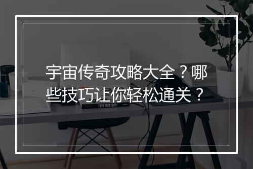 宇宙传奇攻略大全？哪些技巧让你轻松通关？