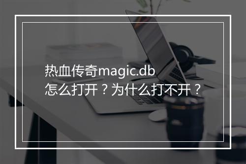 热血传奇magic.db怎么打开？为什么打不开？