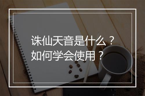 诛仙天音是什么？如何学会使用？