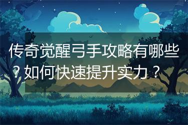 传奇觉醒弓手攻略有哪些？如何快速提升实力？