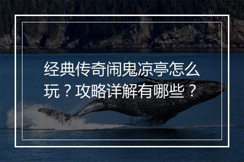经典传奇闹鬼凉亭怎么玩？攻略详解有哪些？