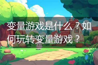 变量游戏是什么？如何玩转变量游戏？