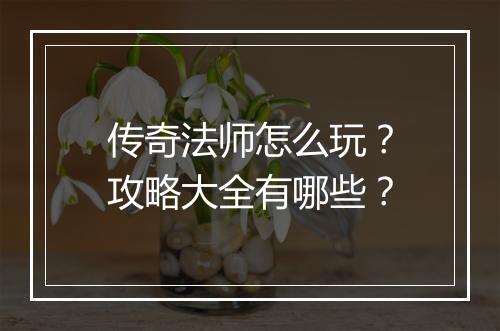 传奇法师怎么玩？攻略大全有哪些？