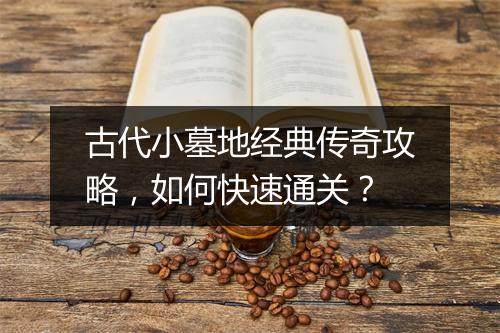 古代小墓地经典传奇攻略，如何快速通关？