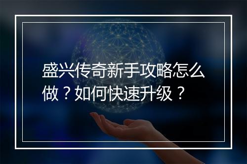 盛兴传奇新手攻略怎么做？如何快速升级？