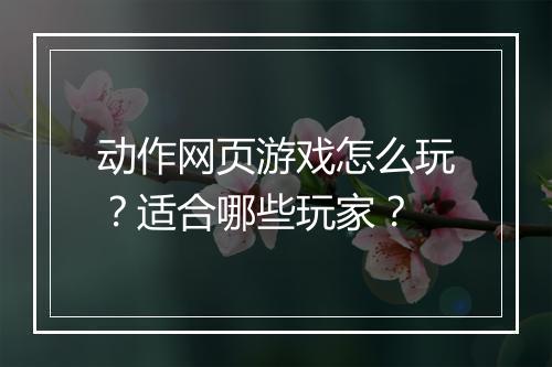 动作网页游戏怎么玩？适合哪些玩家？