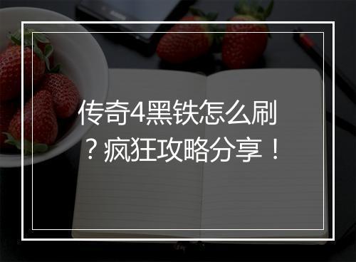 传奇4黑铁怎么刷？疯狂攻略分享！