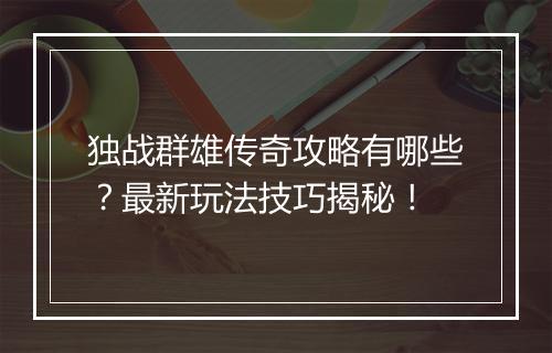 独战群雄传奇攻略有哪些？最新玩法技巧揭秘！