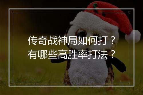 传奇战神局如何打？有哪些高胜率打法？