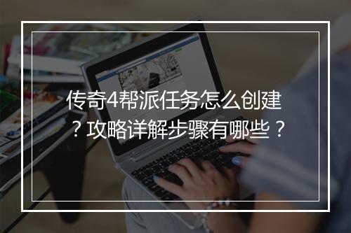 传奇4帮派任务怎么创建？攻略详解步骤有哪些？