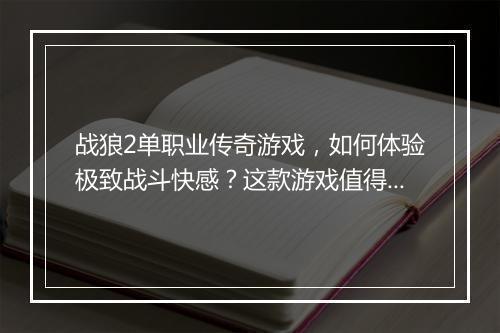 战狼2单职业传奇游戏，如何体验极致战斗快感？这款游戏值得玩吗？