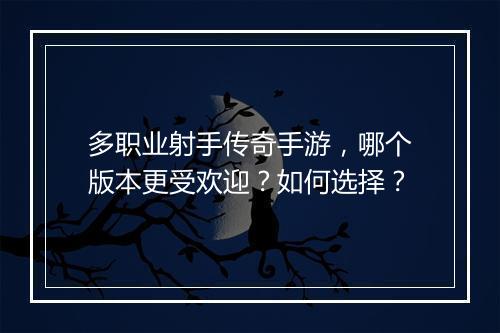 多职业射手传奇手游，哪个版本更受欢迎？如何选择？