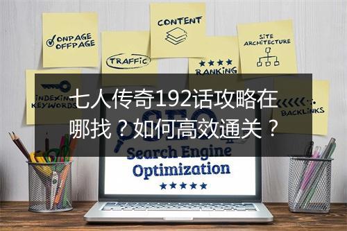 七人传奇192话攻略在哪找？如何高效通关？