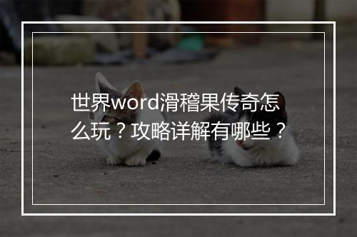 世界word滑稽果传奇怎么玩？攻略详解有哪些？