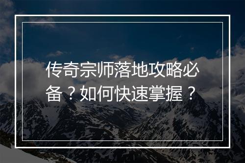 传奇宗师落地攻略必备？如何快速掌握？