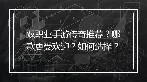 双职业手游传奇推荐？哪款更受欢迎？如何选择？