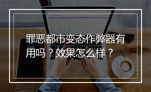 罪恶都市变态作弊器有用吗？效果怎么样？