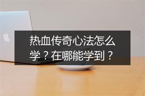 热血传奇心法怎么学？在哪能学到？
