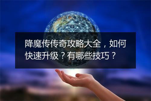 降魔传传奇攻略大全，如何快速升级？有哪些技巧？